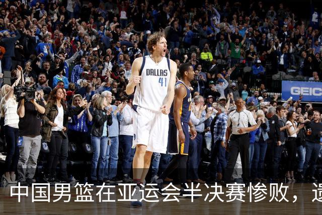 中国男篮在亚运会半决赛惨败，遗憾无缘决赛！