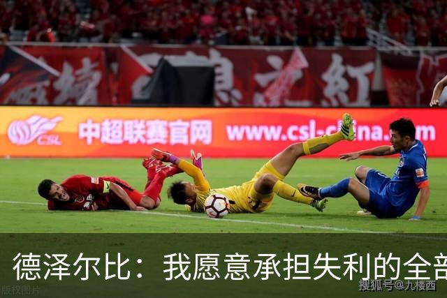 德泽尔比：我愿意承担失利的全部责任，不会推卸执教层面的问题